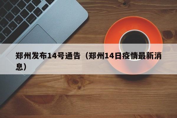 郑州发布14号通告（郑州14日疫情最新消息）