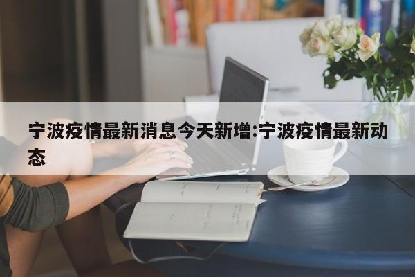 宁波疫情最新消息今天新增:宁波疫情最新动态