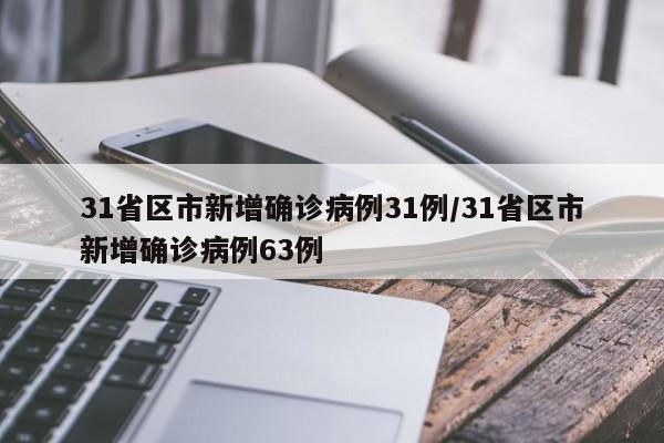 31省区市新增确诊病例31例/31省区市新增确诊病例63例