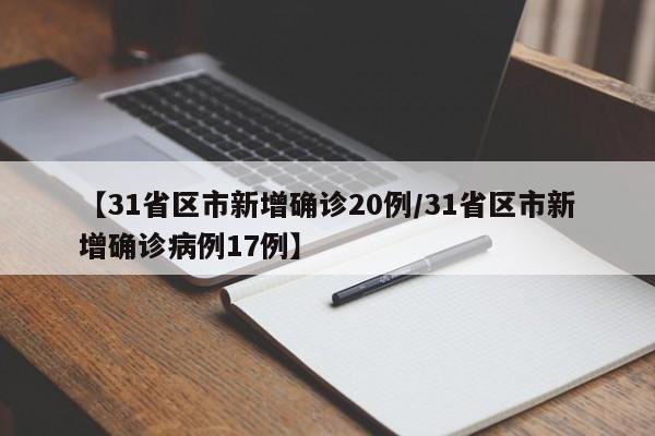 【31省区市新增确诊20例/31省区市新增确诊病例17例】