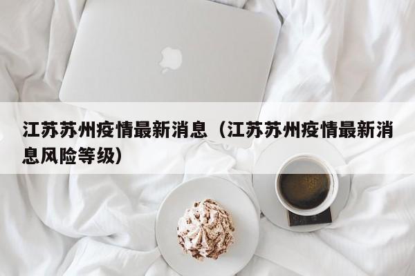 江苏苏州疫情最新消息（江苏苏州疫情最新消息风险等级）