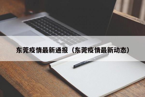 东莞疫情最新通报（东莞疫情最新动态）