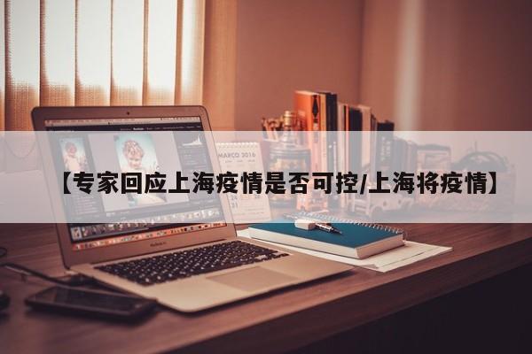 【专家回应上海疫情是否可控/上海将疫情】