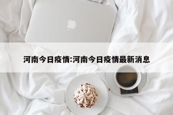 河南今日疫情:河南今日疫情最新消息