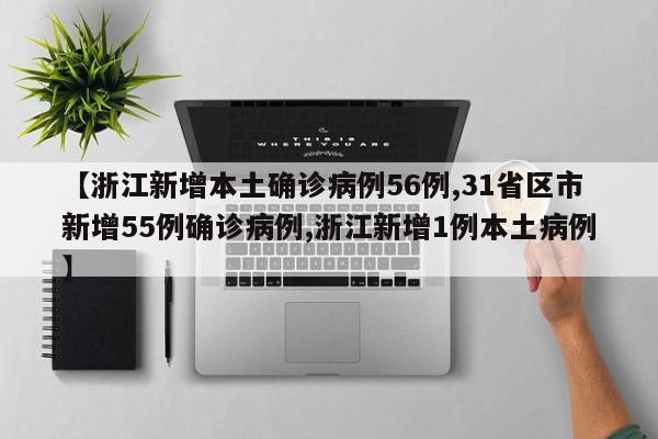 【浙江新增本土确诊病例56例,31省区市新增55例确诊病例,浙江新增1例本土病例】