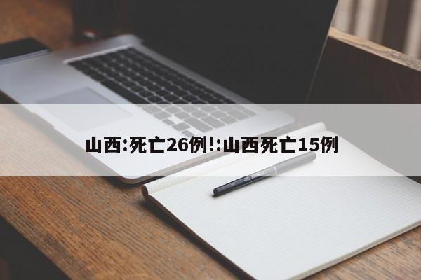 山西:死亡26例!:山西死亡15例