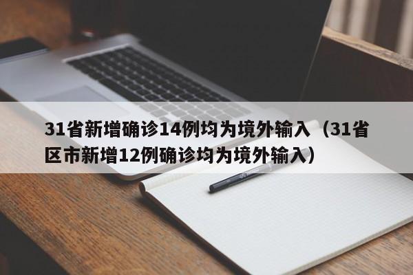 31省新增确诊14例均为境外输入(31省区市新增12例确诊均为境外输入)