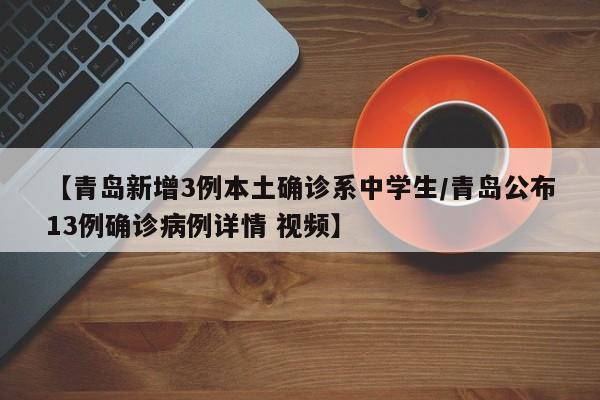 【青岛新增3例本土确诊系中学生/青岛公布13例确诊病例详情 视频】