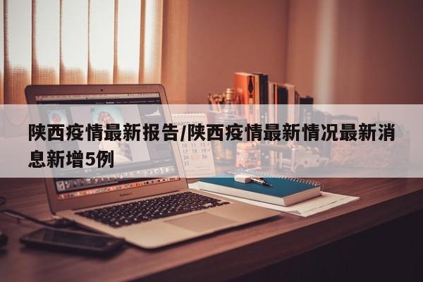陕西疫情最新报告/陕西疫情最新情况最新消息新增5例