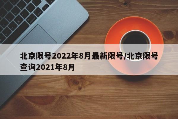 北京限号2022年8月最新限号/北京限号查询2021年8月