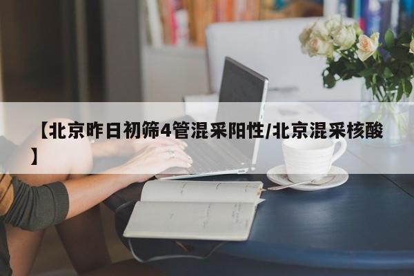【北京昨日初筛4管混采阳性/北京混采核酸】