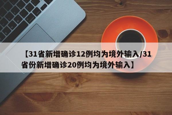 【31省新增确诊12例均为境外输入/31省份新增确诊20例均为境外输入】