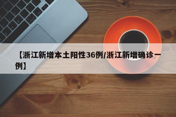 【浙江新增本土阳性36例/浙江新增确诊一例】