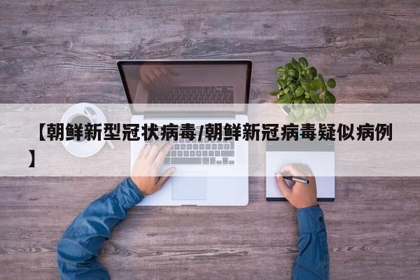 【朝鲜新型冠状病毒/朝鲜新冠病毒疑似病例】