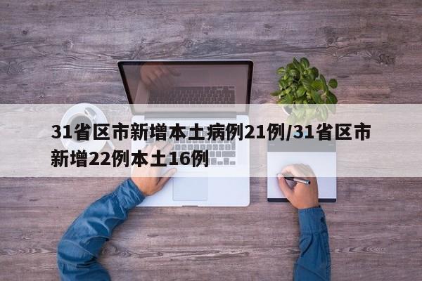 31省区市新增本土病例21例/31省区市新增22例本土16例
