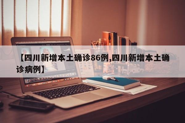 【四川新增本土确诊86例,四川新增本土确诊病例】