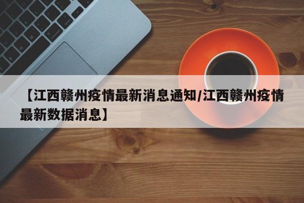 【江西赣州疫情最新消息通知/江西赣州疫情最新数据消息】