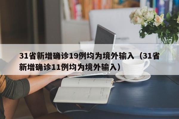 31省新增确诊19例均为境外输入(31省新增确诊11例均为境外输入)