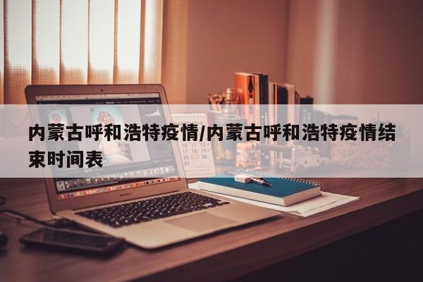 内蒙古呼和浩特疫情/内蒙古呼和浩特疫情结束时间表