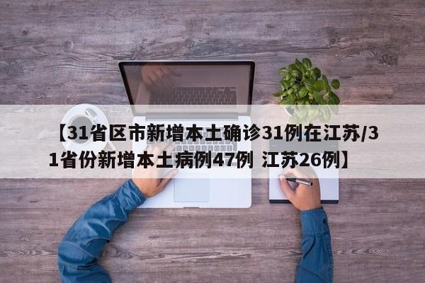 【31省区市新增本土确诊31例在江苏/31省份新增本土病例47例 江苏26例】