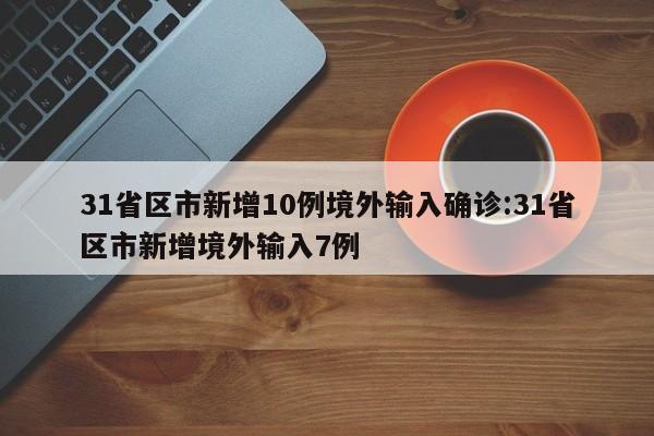 31省区市新增10例境外输入确诊:31省区市新增境外输入7例