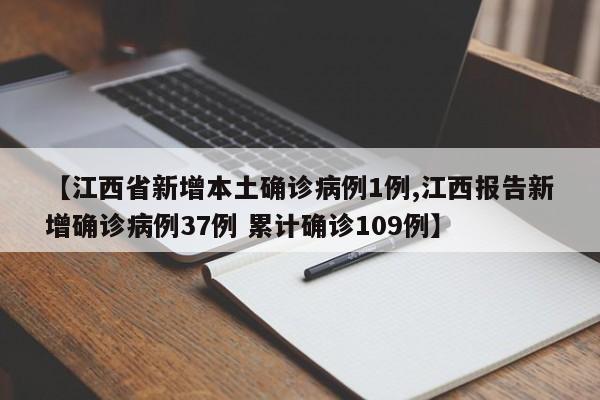 【江西省新增本土确诊病例1例,江西报告新增确诊病例37例 累计确诊109例】