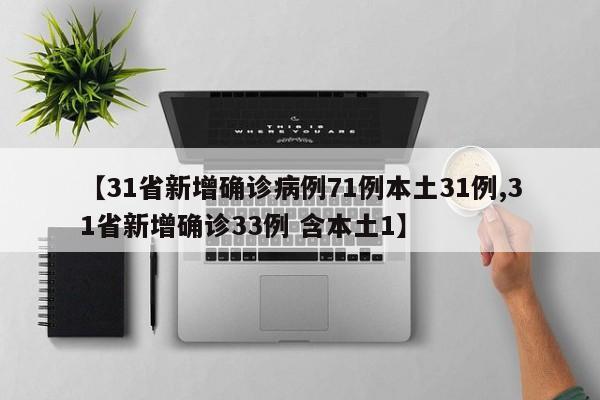 【31省新增确诊病例71例本土31例,31省新增确诊33例 含本土1】