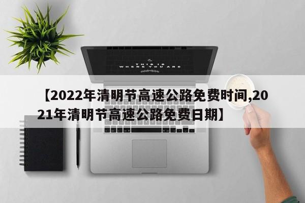 【2022年清明节高速公路免费时间,2021年清明节高速公路免费日期】