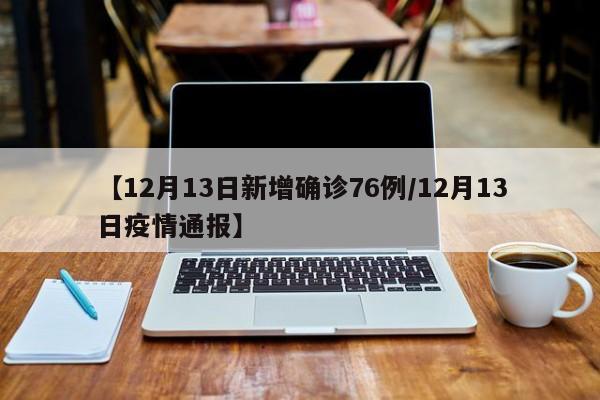 【12月13日新增确诊76例/12月13日疫情通报】