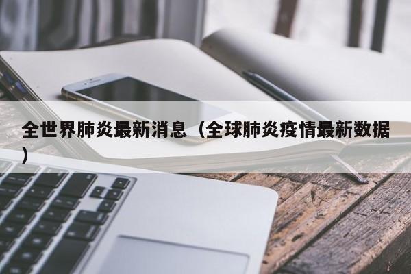 全世界肺炎最新消息(全球肺炎疫情最新数据)