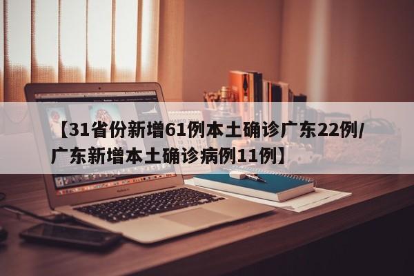 【31省份新增61例本土确诊广东22例/广东新增本土确诊病例11例】