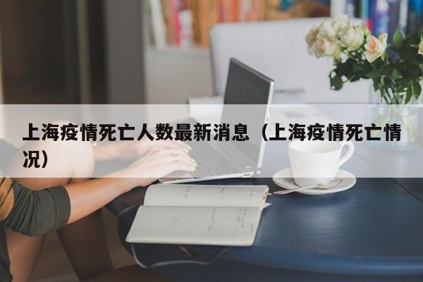 上海疫情死亡人数最新消息(上海疫情死亡情况)