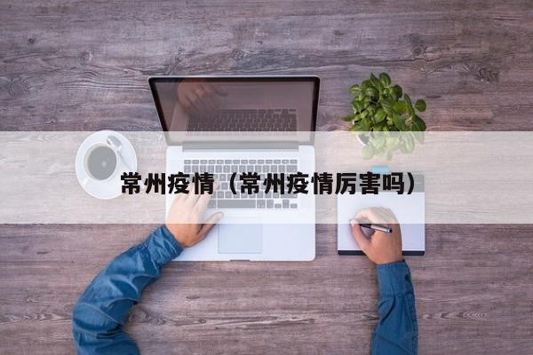 常州疫情(常州疫情厉害吗)