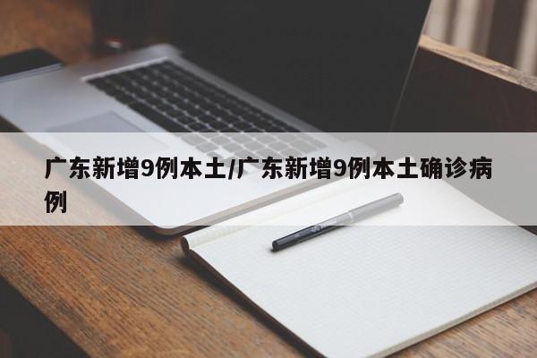 广东新增9例本土/广东新增9例本土确诊病例