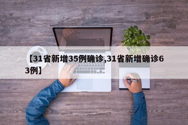 【31省新增35例确诊,31省新增确诊63例】