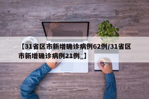 【31省区市新增确诊病例62例/31省区市新增确诊病例21例_】