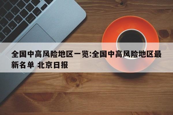 全国中高风险地区一览:全国中高风险地区最新名单 北京日报