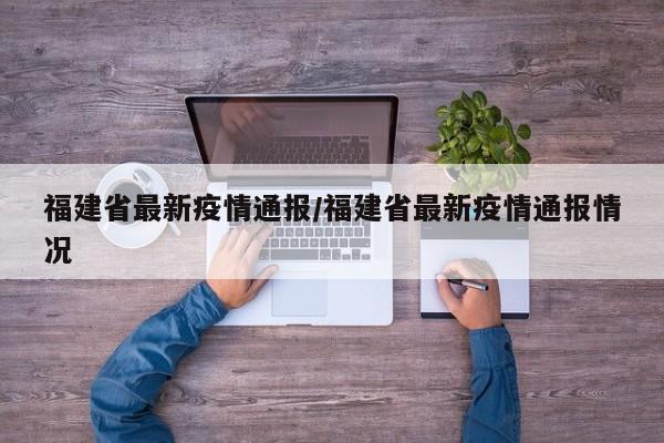 福建省最新疫情通报/福建省最新疫情通报情况