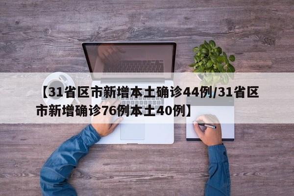 【31省区市新增本土确诊44例/31省区市新增确诊76例本土40例】