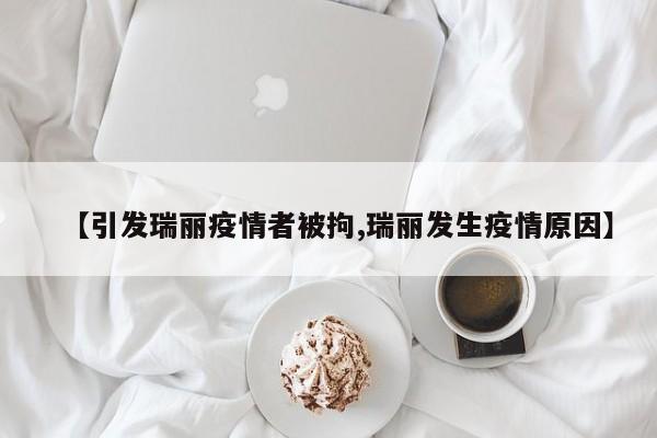 【引发瑞丽疫情者被拘,瑞丽发生疫情原因】