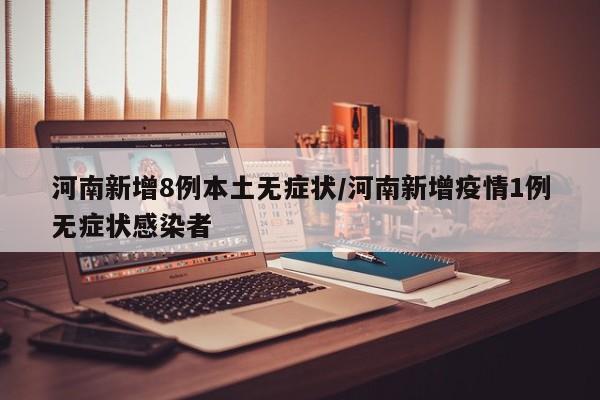 河南新增8例本土无症状/河南新增疫情1例无症状感染者