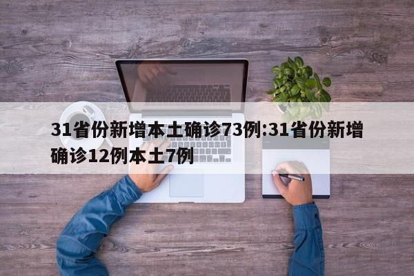 31省份新增本土确诊73例:31省份新增确诊12例本土7例