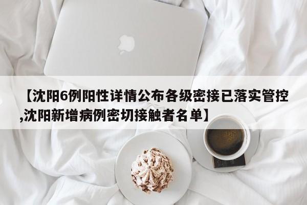 【沈阳6例阳性详情公布各级密接已落实管控,沈阳新增病例密切接触者名单】