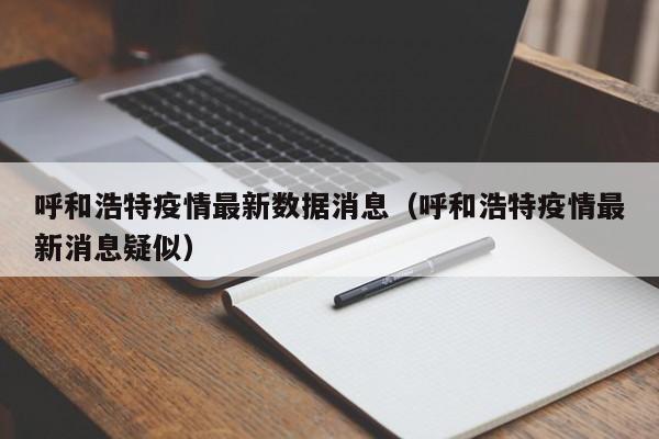 呼和浩特疫情最新数据消息(呼和浩特疫情最新消息疑似)
