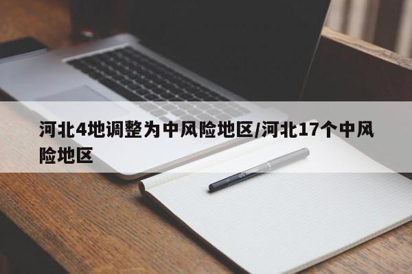 河北4地调整为中风险地区/河北17个中风险地区