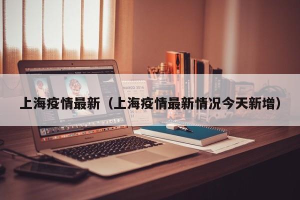 上海疫情最新(上海疫情最新情况今天新增)