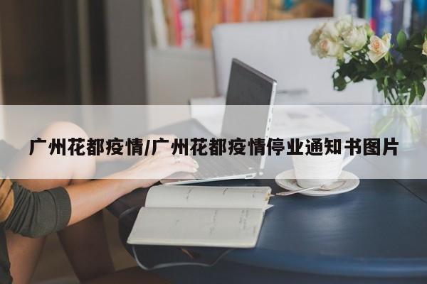 广州花都疫情/广州花都疫情停业通知书图片