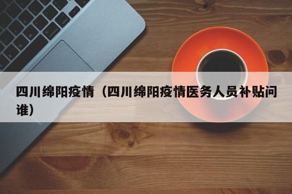 四川绵阳疫情(四川绵阳疫情医务人员补贴问谁)