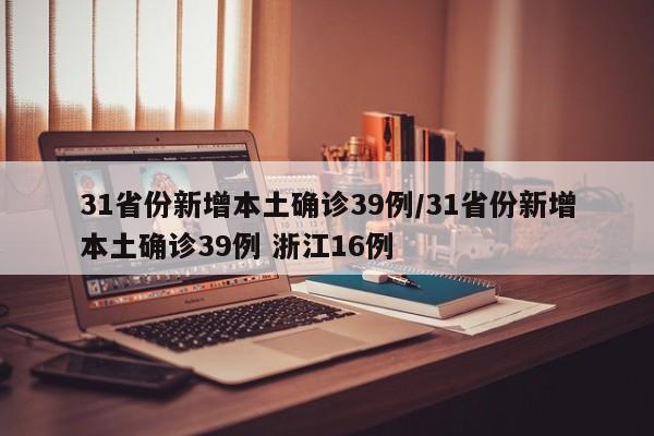 31省份新增本土确诊39例/31省份新增本土确诊39例 浙江16例