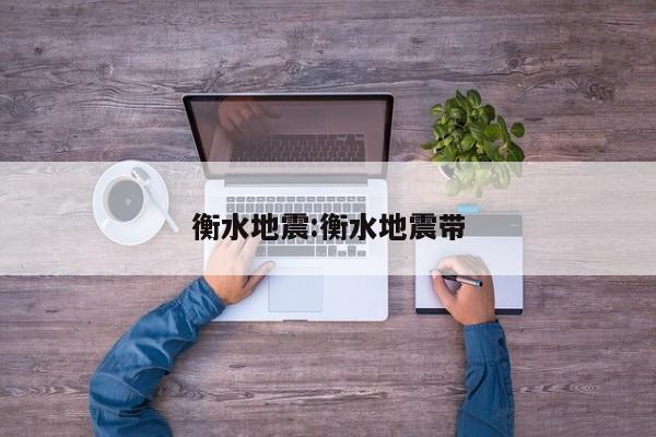 衡水地震:衡水地震带